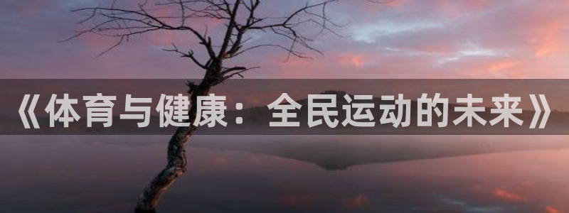 yy易游官方正版app官网：《体育与健康：全民运动的未来》