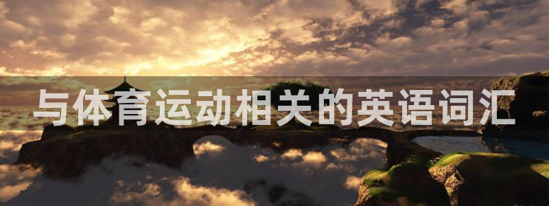 yy易游官网下载注册：与体育运动相关的英语词汇