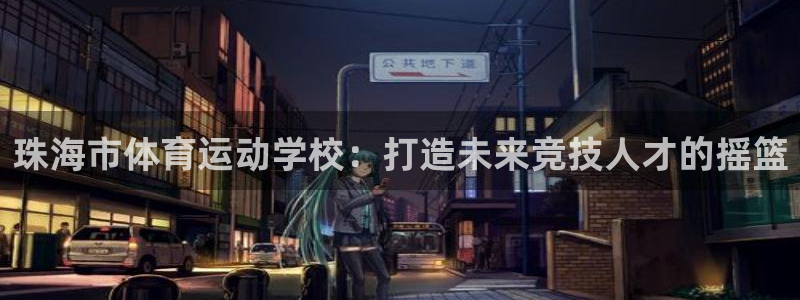 yy易游官方正版app官方：珠海市体育运动学校：打造