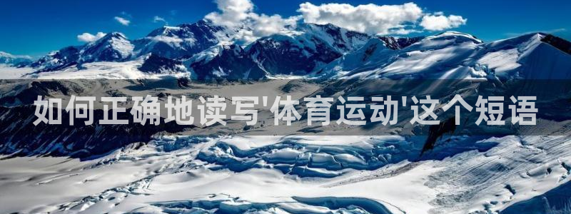 yy易游官网下载平台：如何正确地读写\'体育运动\'