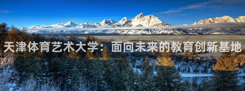 yy易游官网下载联系电话：天津体育艺术大学：面向未来